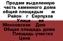 Продам выделенную часть каменного дома  общей площадью 206 м2  › Район ­ г. Серпухов › Улица ­ 2-ая Московская › Дом ­ 67/9 › Общая площадь дома ­ 206 › Площадь участка ­ 1 000 › Цена ­ 5 400 000 - Московская обл., Серпухов г. Недвижимость » Дома, коттеджи, дачи продажа   . Московская обл.,Серпухов г.